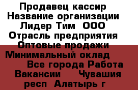 Продавец-кассир › Название организации ­ Лидер Тим, ООО › Отрасль предприятия ­ Оптовые продажи › Минимальный оклад ­ 18 000 - Все города Работа » Вакансии   . Чувашия респ.,Алатырь г.